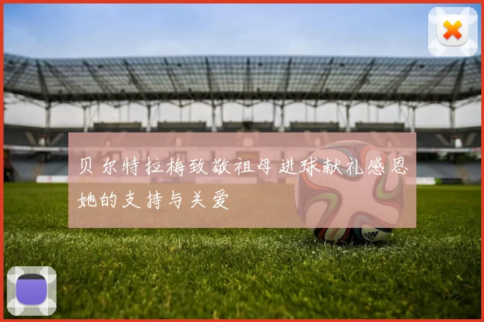 贝尔特拉梅致敬祖母进球献礼感恩她的支持与关爱