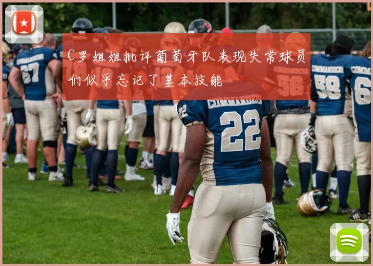 C罗姐姐批评葡萄牙队表现失常球员们似乎忘记了基本技能