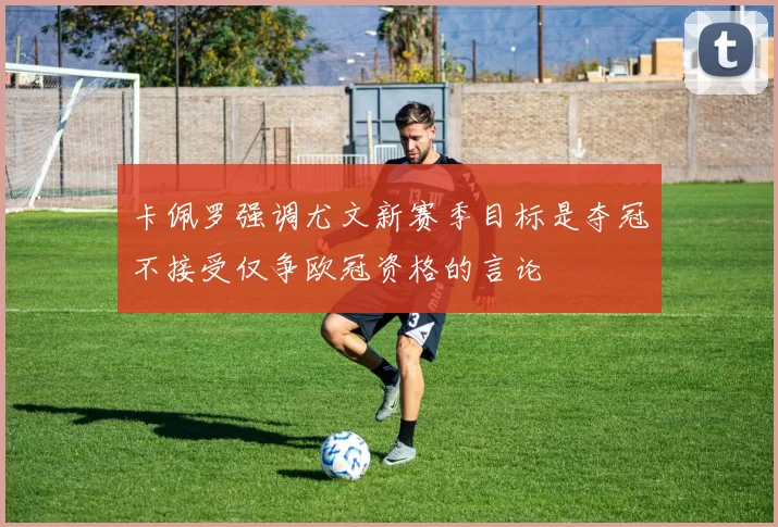 卡佩罗强调尤文新赛季目标是夺冠不接受仅争欧冠资格的言论