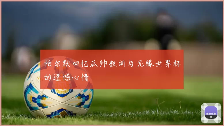 帕尔默回忆瓜帅教训与无缘世界杯的遗憾心情