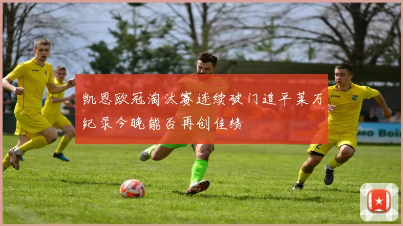 凯恩欧冠淘汰赛连续破门追平莱万纪录今晚能否再创佳绩
