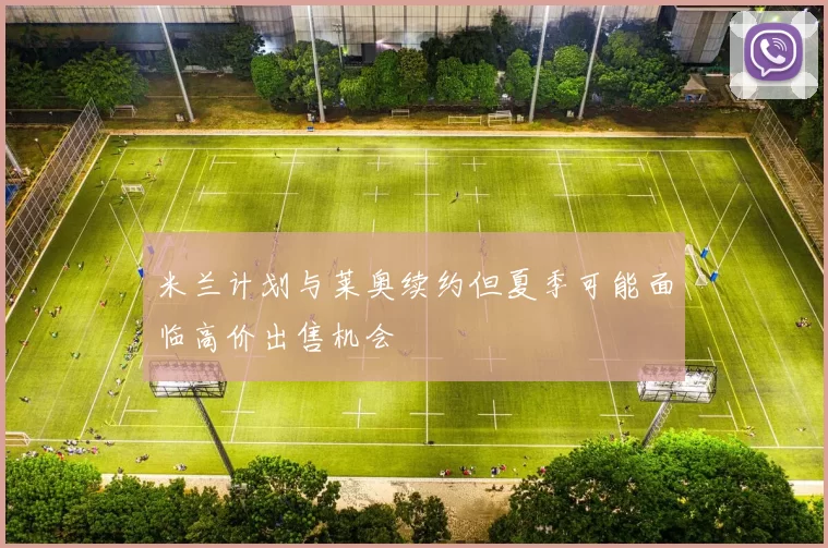 米兰计划与莱奥续约但夏季可能面临高价出售机会