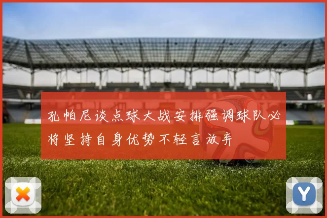 孔帕尼谈点球大战安排强调球队必将坚持自身优势不轻言放弃