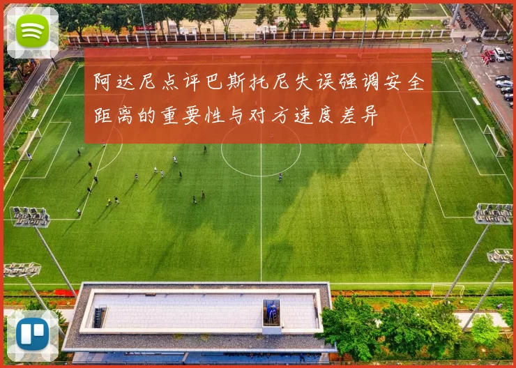 阿达尼点评巴斯托尼失误强调安全距离的重要性与对方速度差异