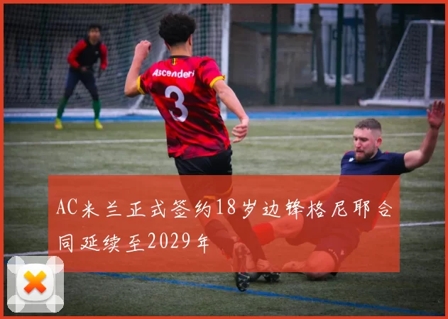 AC米兰正式签约18岁边锋格尼耶合同延续至2029年