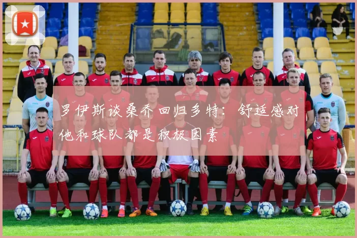 罗伊斯谈桑乔回归多特：舒适感对他和球队都是积极因素